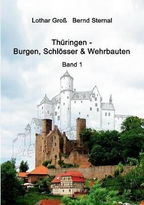 Thüringen - Burgen, Schlösser & Wehrbauten Band 1: Standorte, Baubeschreibungen und Historie - Bernd Sternal,Lothar Groß - cover