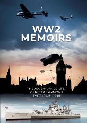 WW2 Memoirs: The adventurous life of Peter Hammond, Part 1: 1923 - 1946 - Peter Hammond - cover