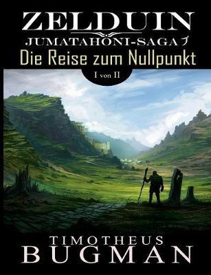 Zelduin - Die Reise zum Nullpunkt (Teil 1 von 2): Jumatahoni-Saga 1 - Timotheus Bugman - cover
