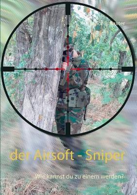 Der Airsoft - Sniper: Wie kannst du zu einem werden? - Taylor E Baxter - cover