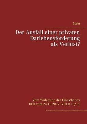 Der Ausfall einer privaten Darlehensforderung als Verlust?: Vom Widersinn der Einsicht des BFH vom 24.10.2017, VIII R 13/15 - Michael Stein - cover