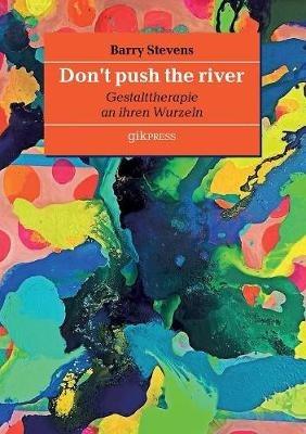 Don't push the river: Gestalttherapie an ihren Wurzeln - Barry Stevens - cover