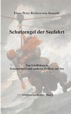 Schutzengel der Seefahrt: Von Schiffsärzten, Seenotrettern und anderen Helfern zur See - Hans Peter Richter-Von Arnauld - cover