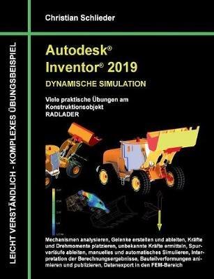 Autodesk Inventor 2019 - Dynamische Simulation: Viele praktische Übungen am Konstruktionsobjekt Radlader - Christian Schlieder - cover