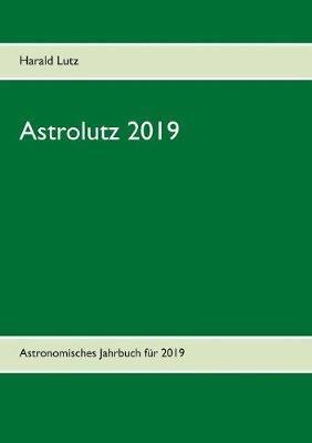 Astrolutz 2019: Astronomisches Jahrbuch für 2019 - Harald Lutz - cover