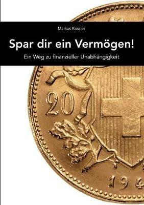 Spar dir ein Vermögen!: Dein Weg zu finanzieller Unabhängigkeit - Markus Kessler - cover