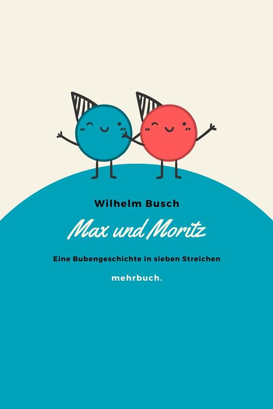Max und Moritz: Eine Bubengeschichte in sieben Streichen - Wilhelm Busch,mehrbuch Verlag - ebook