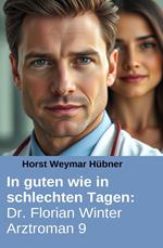 In guten wie in schlechten Tagen: Dr. Florian Winter Arztroman 9