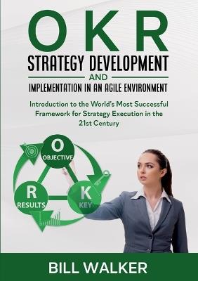 OKR - Strategy Development and Implementation in an Agile Environment: Introduction to the World's Most Successful Framework for Strategy Execution in the 21st Century - Martin J Leopold - cover