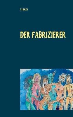 Der Fabrizierer: Leben & Tod für ein großartiges Gemälde - Z J Galos - cover