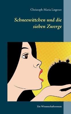 Schneewittchen und die sieben Zwerge: Ein Wissenschaftsroman - Christoph-Maria Liegener - cover