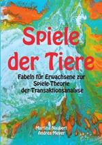 Spiele der Tiere: Fabeln für Erwachsene zur Spiele-Theorie der Transaktionsanalyse