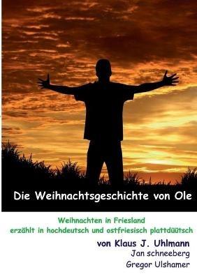 Die Weihnachtsgeschichte von Ole: Weihnachten in Friesland erzahlt in hochdeutsch und ostfriesisch plattduutsch - Klaus J Uhlmann,(de Plattsnacker) Jan Schneeberg,(de Plattsnacker) Gregor Ulshamer - cover
