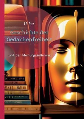 Geschichte der Gedankenfreiheit: und der Meinungsausserung - J B Bury - cover