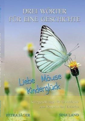 Drei Wörter für eine Geschichte: Liebe Mäuse Kinderglück - Sina Land - cover