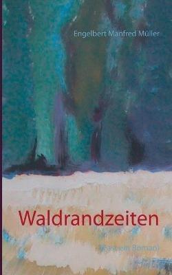 Waldrandzeiten: (Fast ein Roman) - Engelbert Manfred Müller - cover