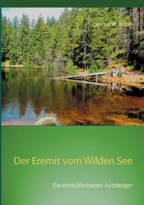 Der Eremit vom Wilden See: Ein entschlossener Aussteiger - Walter W Braun - cover