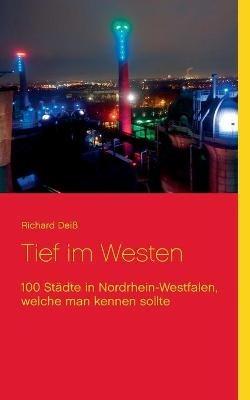 Tief im Westen: 100 Städte in Nordrhein-Westfalen, welche man kennen sollte - Richard Deiß - cover