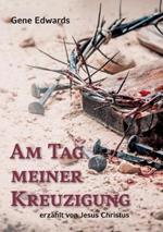 Am Tag meiner Kreuzigung: erzahlt von Jesus Christus
