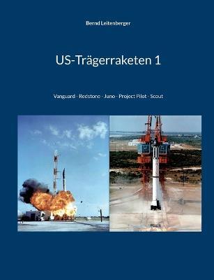 US-Trägerraketen 1: Vanguard - Redstone - Juno - Project Pilot - Scout - Bernd Leitenberger - cover