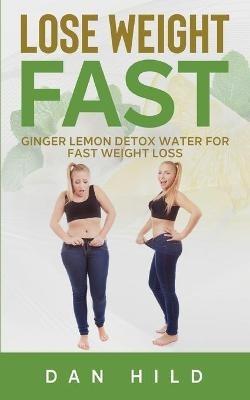 Lose Weight Fast: Ginger Lemon Detox Water For Fast Weight Loss - Dan Hild - cover