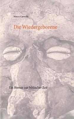 Die Wiedergeborene: Ein Roman aus biblischer Zeit - Marcus Caracalla - cover