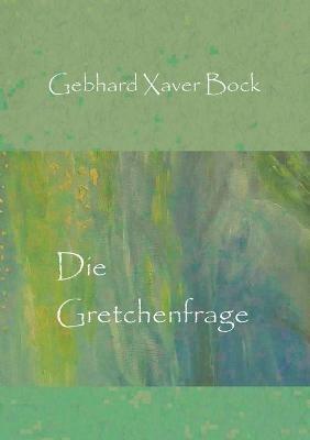 Die Gretchenfrage - Gebhard Xaver Bock - cover