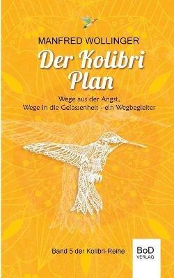 Der Kolibri-Plan: Wege aus der Angst, wege in die Gelassenheit. Ein Wegbegleiter - Manfred Wollinger - cover