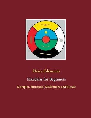 Mandalas for Beginners: Examples, Structures, Meditations and Rituals - Harry Eilenstein - cover