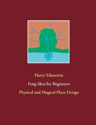 Feng-Shui for Beginners: Physical and Magical Place Design - Harry Eilenstein - cover