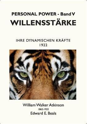 Willensstärke: Ihre Dynamischen Kräfte - William Walker Atkinson,Edward E Beals - cover