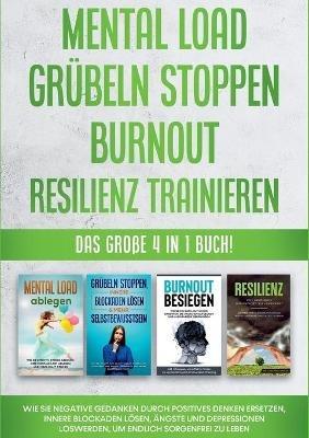 Mental Load Grubeln stoppen Burnout Resilienz trainieren: Das grosse 4 in 1 Buch! Wie Sie negative Gedanken durch positives Denken ersetzen, innere Blockaden loesen, AEngste und Depressionen loswerden, um endlich sorgenfrei zu leben - Hannah Robbe - cover