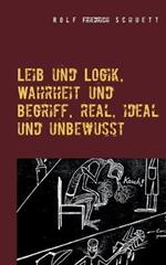 Leib und Logik, Wahrheit und Begriff, real, ideal und unbewusst