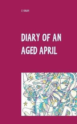 Diary of an Aged April: a month in the life of a poet on the southern hemisphere - Z J Galos - cover