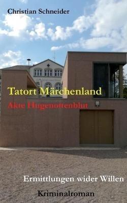 Tatort Märchenland: Akte Hugenottenblut: Ermittlungen wider Willen - Christian Schneider - cover