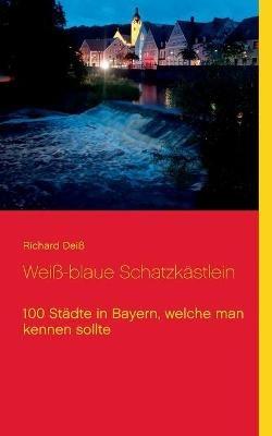Weiß-blaue Schatzkästlein: 100 Städte in Bayern, welche man kennen sollte - Richard Deiß - cover