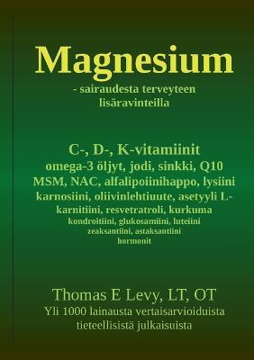 Magnesium: sairaudesta terveyteen lisaravinteilla - Thomas Levy - cover