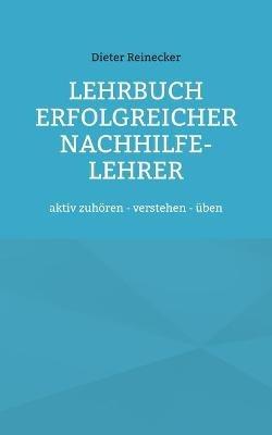 Lehrbuch erfolgreicher Nachhilfe-Lehrer: aktiv zuhoeren - verstehen - uben - Dieter Reinecker - cover