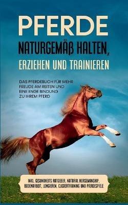 Pferde naturgemass halten, erziehen und trainieren: Das Pferdebuch fur mehr Freude am Reiten und eine enge Bindung zu Ihrem Pferd - inkl. Gesundheits Ratgeber, Natural Horsemanship, Bodenarbeit, Longieren, Clickertraining und Pferdespiele - Paula Meyerhoff - cover