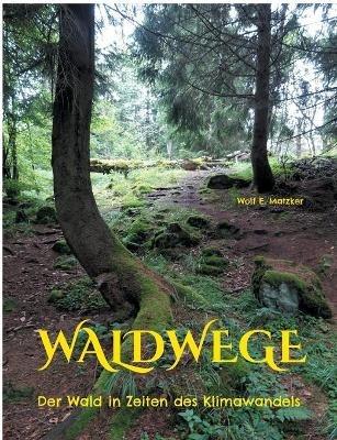 Waldwege: Der Wald in Zeiten des Klimawandels - Wolf E Matzker - cover