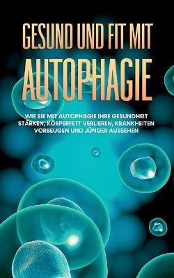 Gesund und fit mit Autophagie: Wie Sie mit Autophagie Ihre Gesundheit stärken, Körperfett verlieren, Krankheiten vorbeugen und jünger aussehen - Sebastian Thiele - cover