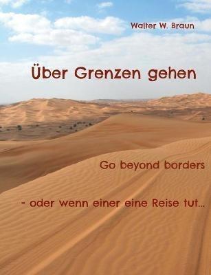 Über Grenzen gehen: Go beyond borders - oder wenn einer eine Reise tut... - Walter W Braun - cover