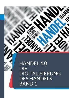 Handel 4.0 Die Digitalisierung des Handels: Strategien und Konzepte 1 - cover