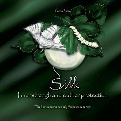 Silk - Inner strength and outer protection: The homeopathic remedy Sericum coconum - Katrin Rabe - cover