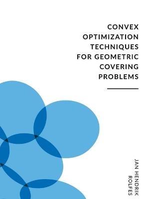 Convex Optimization Techniques for Geometric Covering Problems - Jan Hendrik Rolfes - cover