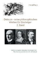 Deleuze - seine philosophischen Welten für Einsteiger 2. Band: Spinoza, Bergson, Nietzsche, Strukturalismus, Psychoanalyse, Lewis Carroll und Deleuze