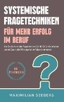 Systemische Fragetechniken fur mehr Erfolg im Beruf: Wie Sie die Kunst des Fragenstellens Schritt fur Schritt erlernen und als Coach oder Fuhrungskraft erfolgreich anwenden - inkl. Praxisbeispiele