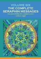 Volume 6: THE COMPLETE SERAPHIN MESSAGES: Ten years of telepathic conversation with an angel