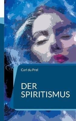 Der Spiritismus: In Neusatz und aktueller Rechtschreibung - Carl Du Prel - cover