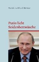 Putin liebt Seidenbettwäsche: Unglaubliches Hintergrundwissen über das russische Staatsoberhaupt - Herold Zu Moschdehner - cover